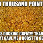 Getting closer to 100 k...I think i can, i think i can... | 70 THOUSAND POINTS! THIS IS DUCKING GREAT!!! THANKS TO ALL THAT GAVE ME A BOOST TO GET HERE! | image tagged in ducks | made w/ Imgflip meme maker