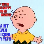 Angry Charlie Brown | WTF  WITH  THESE HAPPY  4TH OF  JULY  MEMES! IT AIN'T EVEN  FRICKEN JULY YET!! | image tagged in angry charlie brown | made w/ Imgflip meme maker