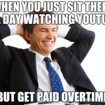 Couldn't believe my luck | WHEN YOU JUST SIT THERE ALL DAY WATCHING YOUTUBE; BUT GET PAID OVERTIME | image tagged in money on computers | made w/ Imgflip meme maker