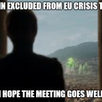 Cersei sweet revenge | BRITAIN EXCLUDED FROM EU CRISIS TALKS? I HOPE THE MEETING GOES WELL | image tagged in cersei sweet revenge | made w/ Imgflip meme maker
