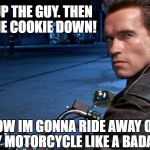 Arnald | I BEAT UP THE GUY. THEN I PUT THE COOKIE DOWN! NOW IM GONNA RIDE AWAY ON MY MOTORCYCLE LIKE A BADA*S | image tagged in arnald | made w/ Imgflip meme maker