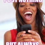 girl phone laughing | DON'T EVER POST NOTHING; BUT ALWAYS ON INSTAGRAM. | image tagged in girl phone laughing | made w/ Imgflip meme maker
