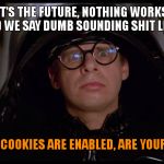 Spaceballs | IT'S THE FUTURE, NOTHING WORKS AND WE SAY DUMB SOUNDING SHIT LIKE:; "MY COOKIES ARE ENABLED, ARE YOURS?" | image tagged in spaceballs | made w/ Imgflip meme maker