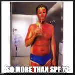 Sun burn | SO MORE THAN SPF 7? | image tagged in sun burn | made w/ Imgflip meme maker