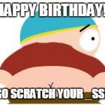 cartman's butt | HAPPY BIRTHDAY! GO SCRATCH YOUR _SS! | image tagged in cartman's butt | made w/ Imgflip meme maker