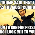 Be Afraid | TRUMP SAID THAT I WAS THE MOST CORRUPT; PERSON TO RUN FOR PRESIDENT ! DO I LOOK EVIL TO YOU? | image tagged in be afraid | made w/ Imgflip meme maker