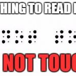 scariest thing to read in braille | SCARIEST THING TO READ IN BRAILLE... DO NOT TOUCH! | image tagged in scariest thing to read in braille | made w/ Imgflip meme maker