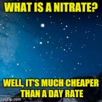 nightsky | WHAT IS A NITRATE? WELL, IT'S MUCH CHEAPER THAN A DAY RATE | image tagged in nightsky | made w/ Imgflip meme maker