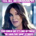 I think even the transgender community will get a laugh out of this :) | I'M WRITING MY       'TELL ALL' AUTOBIOGRAPHY; YOU COULD SAY IT'S ONE OF THOSE    "HE SAID/SHE SAID" STORIES | image tagged in bad pun caitlyn,memes,funny | made w/ Imgflip meme maker