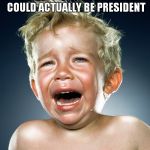 Trump Tantrum  | WHEN YOU REALISE TRUMP COULD ACTUALLY BE PRESIDENT | image tagged in trump tantrum | made w/ Imgflip meme maker