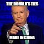 Bill OReilly | THE DONALD'S TIES; MADE IN CHINA | image tagged in bill oreilly | made w/ Imgflip meme maker