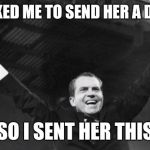 Nixon | SHE ASKED ME TO SEND HER A DICK PIC; SO I SENT HER THIS | image tagged in nixon,memes | made w/ Imgflip meme maker