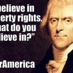 Thomas Jefferson | “I believe in property rights. What do you believe in?”; #OurAmerica | image tagged in thomas jefferson | made w/ Imgflip meme maker