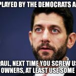 Oh shit paul ryan | OUTPLAYED BY THE DEMOCRATS AGAIN; PAUL, NEXT TIME YOU SCREW US GUN OWNERS, AT LEAST USE SOME LUBE | image tagged in oh shit paul ryan | made w/ Imgflip meme maker