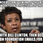Loretta Lynch | LORETTA LYNCH, ATTORNEY GENERAL OF THE UNITED STATES, SUPPOSED TO WORK FOR ALL THE CITIZENS OF THE UNITED STATES; MEETS WITH BILL CLINTON, THEN DECIDES TO HIDE CLINTON FOUNDATION EMAILS FOR TWO YEARS | image tagged in loretta lynch | made w/ Imgflip meme maker