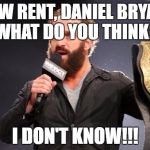 Yeah | LOW RENT, DANIEL BRYAN. WHAT DO YOU THINK? I DON'T KNOW!!! | image tagged in yeah | made w/ Imgflip meme maker