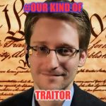 Snowden | #OUR KIND OF; TRAITOR | image tagged in snowden | made w/ Imgflip meme maker