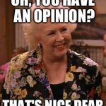 Condescending Marie Barone | OH, YOU HAVE AN OPINION? THAT'S NICE DEAR | image tagged in condescending marie barone,funny,memes | made w/ Imgflip meme maker
