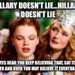 wizard of oz | HILLARY DOESN'T LIE...HILLARY DOESN'T LIE; YES DEAR YOU KEEP BELIEVING THAT, SAY IT OVER AND OVER YOU MAY BELIEVE IT EVENTUALLY | image tagged in wizard of oz | made w/ Imgflip meme maker