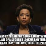 loretta Lynch Hillary Clinton Benghazi investigation  | SO I WAS AT THE AIRPORT GOING TO GET A SPRITE. THEN, ALL OF A SUDDEN, I LOOK UP AND THERE BILL CLINTON AND I SAY, "OH LAWD, THERE THE PRESIDENT". | image tagged in loretta lynch hillary clinton benghazi investigation | made w/ Imgflip meme maker