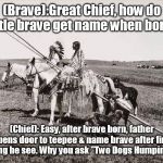 What's in a name? | (Brave):Great Chief, how do little brave get name when born? (Chief): Easy, after brave born, father opens door to teepee & name brave after first thing he see. Why you ask "Two Dogs Humping"? | image tagged in the american indians | made w/ Imgflip meme maker