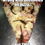 oh | I don't see anything wrong with anchovies on pizza... But THIS, I see wrong. | image tagged in scorpion pizza,anchovies | made w/ Imgflip meme maker