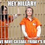 Orange is the New Black | HEY HILLARY; CAN WE HAVE CASUAL FRIDAY'S BACK? | image tagged in orange is the new black | made w/ Imgflip meme maker