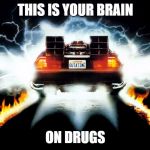 Back to the Future | THIS IS YOUR BRAIN; ON DRUGS | image tagged in back to the future | made w/ Imgflip meme maker