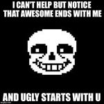 sans | I CAN'T HELP BUT NOTICE THAT AWESOME ENDS WITH ME; AND UGLY STARTS WITH U | image tagged in sans | made w/ Imgflip meme maker