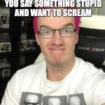 its a __ and __ y meme | THAT MOMENT WHEN YOU SAY SOMETHING STUPID AND WANT TO SCREAM | image tagged in its a __ and __ y meme | made w/ Imgflip meme maker