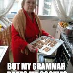 Grammar Nazi | PEOPLE THINK I HAVE BAD GRAMMAR; BUT MY GRAMMAR BAKES ME COOKIES | image tagged in grammar nazi | made w/ Imgflip meme maker