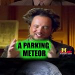 Bad Pun Aliens Guy | WHERE DO ALIENS PARK THEIR SPACE SHIPS? A PARKING METEOR | image tagged in bad pun aliens guy,memes,funny,bad pun,ancient aliens,space | made w/ Imgflip meme maker