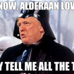 donald vader | YOU KNOW, ALDERAAN LOVES ME. THEY TELL ME ALL THE TIME | image tagged in donald vader | made w/ Imgflip meme maker