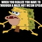 caveman spongebob | WHEN YOU REALIZE YOU HAVE TO GO THROUGH A MAZE NOT MCSM EPISODE 4 | image tagged in caveman spongebob | made w/ Imgflip meme maker