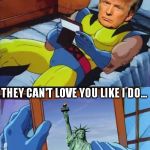 Trump Loves Liberty | LOUSY ILLEGALS; THEY CAN'T LOVE YOU LIKE I DO... | image tagged in trump loves liberty,memes,donald trump,wolverine miss | made w/ Imgflip meme maker