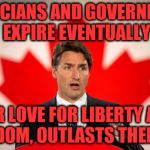 Prime Minister Justin Trudeau is running for President | POLITICIANS AND GOVERNMENTS EXPIRE EVENTUALLY; OUR LOVE FOR LIBERTY AND FREEDOM, OUTLASTS THEM ALL! | image tagged in prime minister justin trudeau is running for president | made w/ Imgflip meme maker