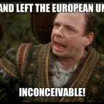 Inconceivable | ENGLAND LEFT THE EUROPEAN UNION? INCONCEIVABLE! | image tagged in inconceivable | made w/ Imgflip meme maker