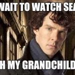 Sherlock holmes | CANT WAIT TO WATCH SEASON 4; WITH MY GRANDCHILDREN | image tagged in sherlock holmes | made w/ Imgflip meme maker