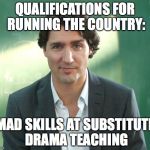 Justin Trudeau | QUALIFICATIONS FOR RUNNING THE COUNTRY:; MAD SKILLS AT SUBSTITUTE DRAMA TEACHING | image tagged in justin trudeau | made w/ Imgflip meme maker