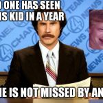 anchorman | NO ONE HAS SEEN THIS KID IN A YEAR; BUT HE IS NOT MISSED BY ANYONE | image tagged in anchorman | made w/ Imgflip meme maker