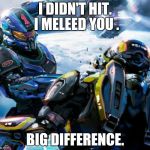 Halo stupid  | I DIDN'T HIT. I MELEED YOU . BIG DIFFERENCE. | image tagged in halo stupid | made w/ Imgflip meme maker