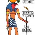 Gimme an 'R'.  Gimme an 'A'. What's That Spell? | HE IS THE SUN GOD; HE'S SUCH A FUN GOD; RA RA  RA | image tagged in ra | made w/ Imgflip meme maker