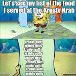 Spongebob_licenta | Let's see my list of the food I served at the Krusty Krab; krabby patty; krabby patty; krabby patty; krabby patty; krabby patty; krabby patty; krabby patty; krabby patty; krabby patty | image tagged in spongebob_licenta | made w/ Imgflip meme maker