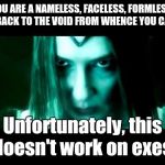 Galadriel Angry | YOU ARE A NAMELESS, FACELESS, FORMLESS. GO BACK TO THE VOID FROM WHENCE YOU CAME! Unfortunately, this doesn't work on exes. | image tagged in galadriel angry | made w/ Imgflip meme maker