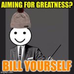 Bill Yourself | AIMING FOR GREATNESS? BILL YOURSELF | image tagged in bill yourself,memes | made w/ Imgflip meme maker