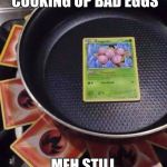 pokémon cooking | YOU KNOW YOU'RE COOKING UP BAD EGGS; MEH STILL TASTE GOOD | image tagged in pokmon cooking | made w/ Imgflip meme maker