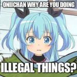 Crying Noel | ONIICHAN WHY ARE YOU DOING; ILLEGAL THINGS? | image tagged in crying noel | made w/ Imgflip meme maker