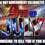No More Revolution! | THAT SPECIAL DAY GOVERNMENT CELEBRATES REVOLUTION; WHILE PROMISING TO KILL YOU IF YOU DO IT AGAIN | image tagged in 4th of july,revolution | made w/ Imgflip meme maker
