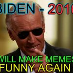 we could sure use Uncle Joe here now | BIDEN - 2016 I WILL MAKE MEMES FUNNY AGAIN 2016 | image tagged in cool joe biden | made w/ Imgflip meme maker