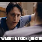 It's Not a Trick Question | IT WASN'T A TRICK QUESTION | image tagged in it's not a trick question | made w/ Imgflip meme maker